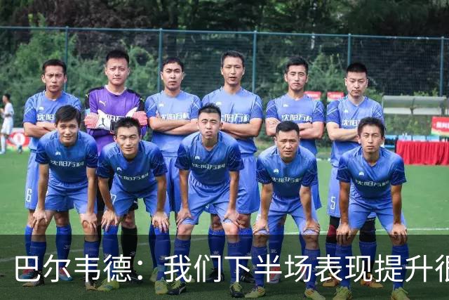 巴尔韦德：我们下半场表现提升很多，展现了球队的风格